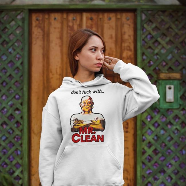 Don't Fuck With Mr Clean Hoodie Shirts That Go Hard Don't Fuck With Mr Clean T Shirts Shirts That Go Hard