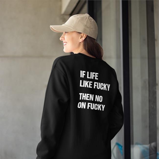 Shirts That Go Hard If Life Like Fucky Then No On Fucky T Shirts
