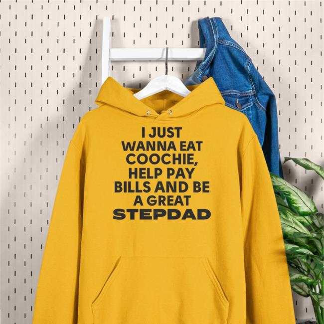 I Just Wanna Eat Coochie Help Pay Bills And Be Great Stepdad T Shirt