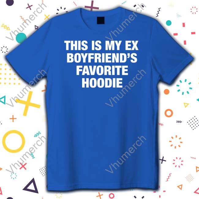My Ex Boyfriend's Favorite Hoodie Sweatshirt