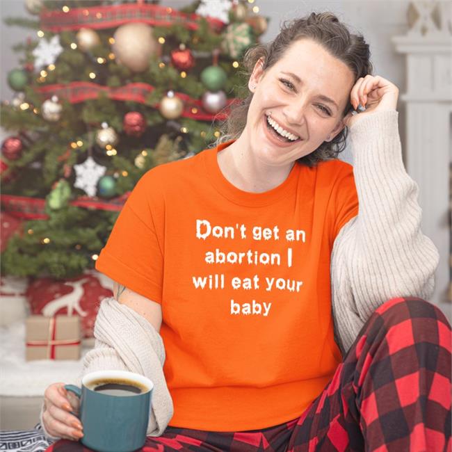Don't Get An Abortion I Will Eat Your Baby Shirt Shirts That Go Hard Don't Get An Abortion I Will Eat Your Baby Tee Shirts That Go Hard