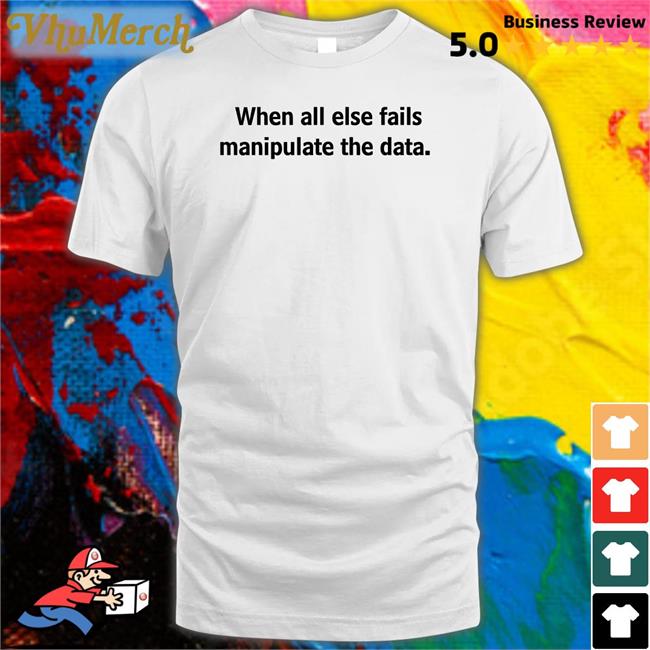 Femb0t When All Else Fails Manipulate The Data Tee Shirt When All Else Fails Manipulate The Data Tee Shirt