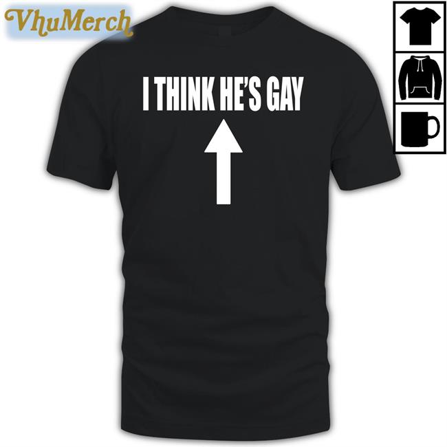 I Think He's Gay Shirt
