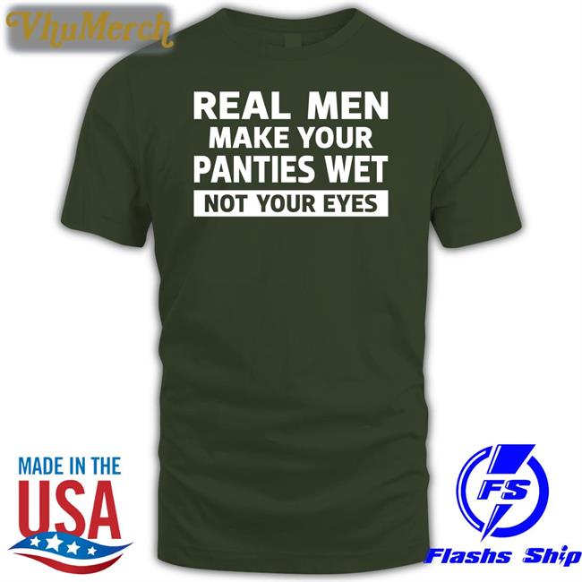 Real Men Make Your Panties Wet Not Your Eyes Long Sleeve T Shirt Real Men Make Your Panties Wet Not Your Eyes Shirt