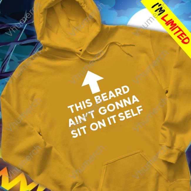 Shirtsthtgohard This Beard Ain't Gonna Sit On Itself Shirt