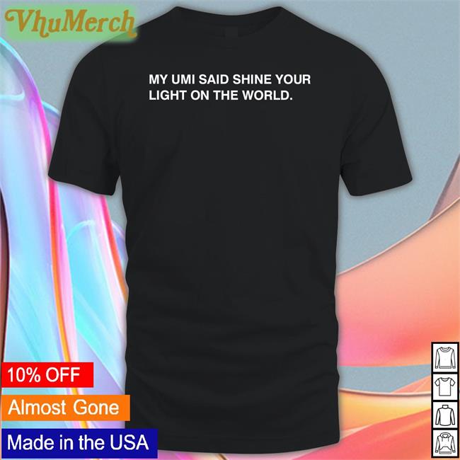 My Umi Said Shine Your Light On The World Shirts