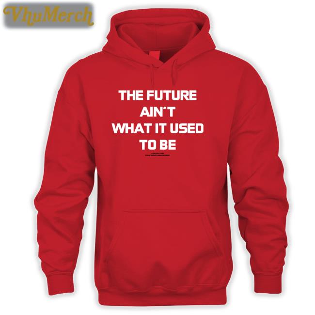 The Future Ain't What It Used To Be T Shirt The Future Ain't What It Used To Be Shirt