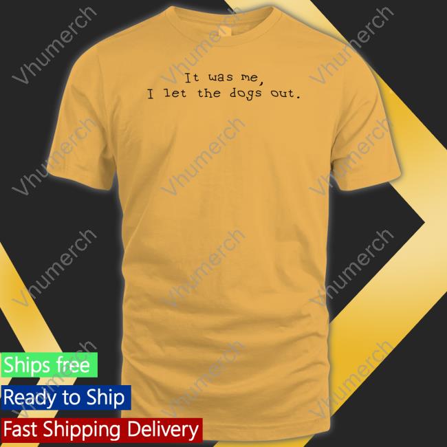 It Was Me I Let The Dogs Out Tee Shirt