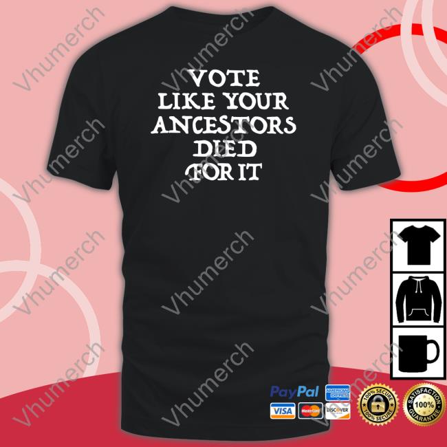 Vote Like Your Ancestors Died For It Shirts Dlkapt3