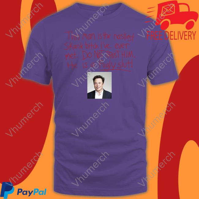 Chloe Selfishfoois Elon Musk This Man Is The Nastiest Skank Bitch I've Ever Met Do Not Trust Him He Is A Fugly Slut Tee Shirt