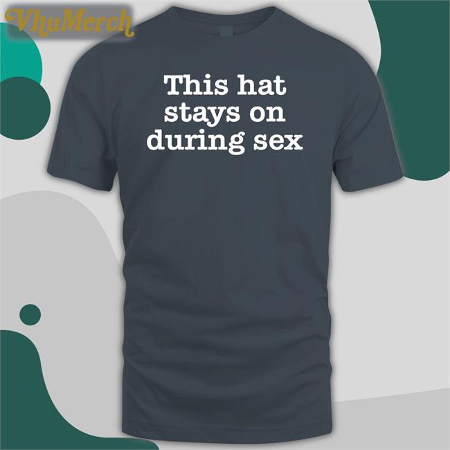 This Hat Stays On During Sex Hats This Hat Stays On During Sex Shirts