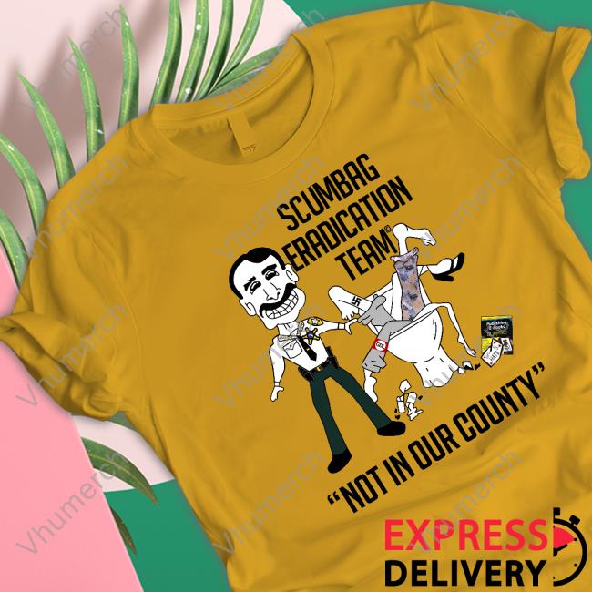 Sheriffchitwood Scumbag Eradication Team Not In Our County T-Shirt Sheriffchitwood Scumbag Eradication Team Not In Our County Hooded Sweatshirt