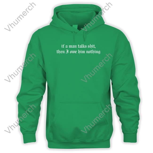 If A Man Talks Shit Sweatshirt Rach If A Man Talks Shit Then I Owe Him Nothing Shirts
