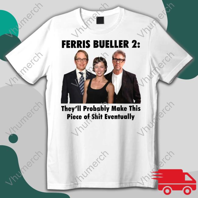 Ferris Bueller 2 They'll Probably Make This Piece Of Shit Eventually T Shirt Thegoodshirts Shop