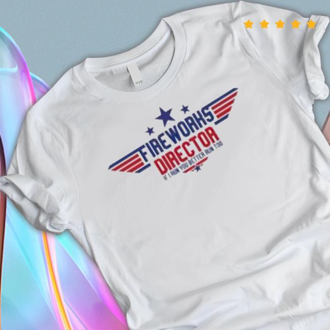 Top Gun Fireworks Director If I Run You Better Run Too 2023 Shirt Top Gun Fireworks Director If I Run You Better Run Too 2023 Shirt