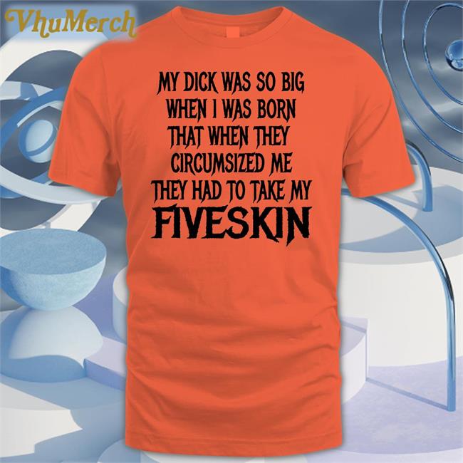 My Dick Was So Big When I Was Born That When They Circumsized Me Fiveskin Sweatshirt Shirts That Go Hard