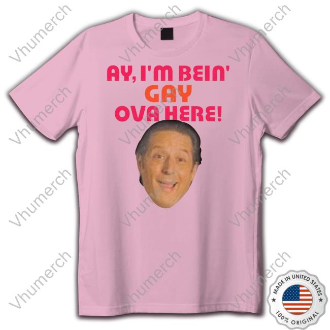Ay I'm Bein Gay Over Here T Shirt Anthony Atamanuik