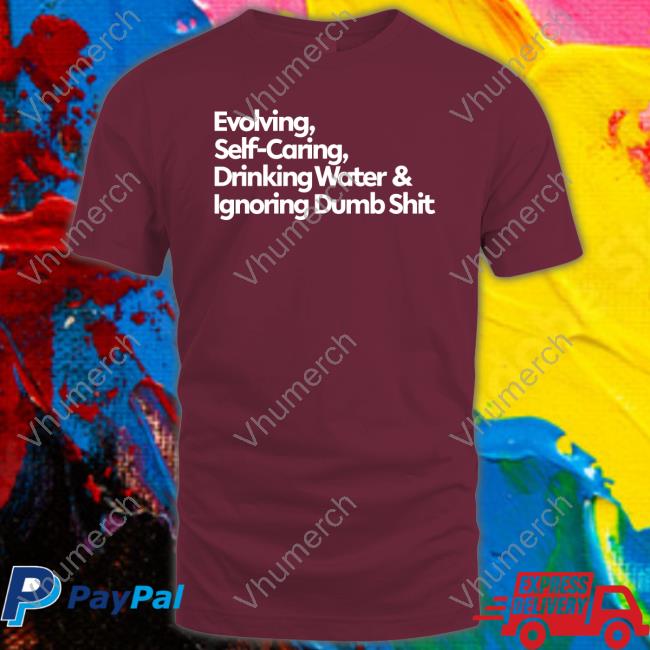 Evolving Self Caring Drinking Water And Ignoring Dumb Shit New Shirt