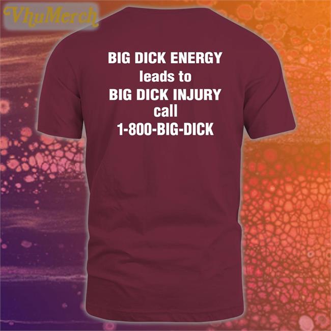Big Dick Energy Leads To Big Dick Injury Call 1-800-Big-Dick Shirt