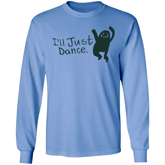 I'll Just Dance Shirt Hoodie Sweatshirt I'll Just Dance Shirt Hoodie Sweatshirt