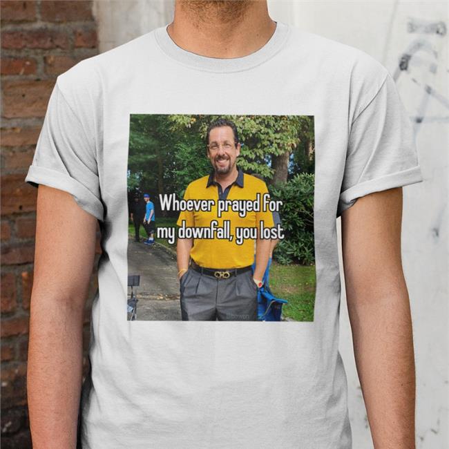 Whoever Prayed For My Downfall You Lost Shirt Quotes That Go Hard Adam Sandler In Uncut Gems Adam Sandler In Uncut Gems Whoever Prayed For My Downfall You Lost Shirt Quotes That Go Hard