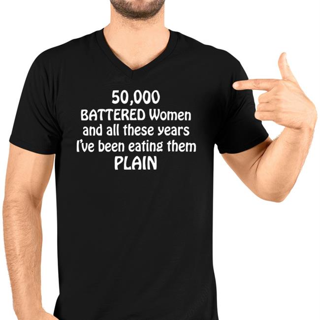 Shirts With Threatening Auras 50000 Battered Women And All These Years I've Been Eating Them Plain T Shirt