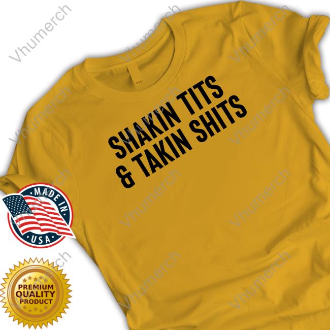 Funny Shakin Tits And Takin Shits Shirt