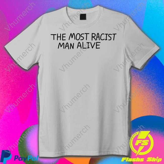 The Most Racist Man Alive Tee Shirt