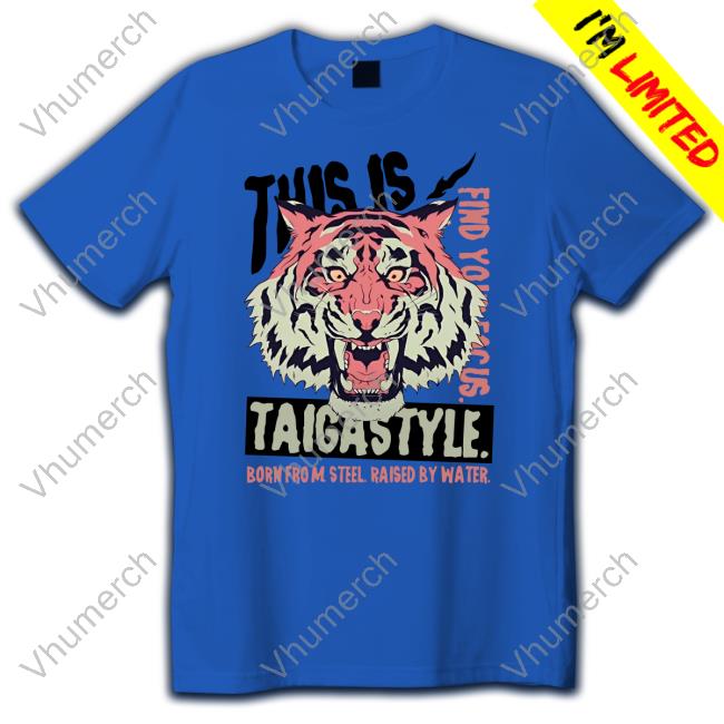 This Is Taigastyle Born From Steel Raised By Water Tee Shirt
