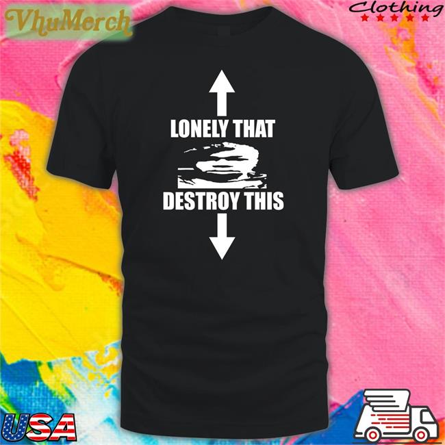 Lonely That Destroy This Shirt Ohfold