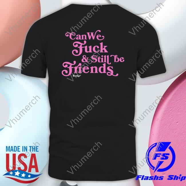 Can We Fuck & Still Be Friends $Maker Tees
