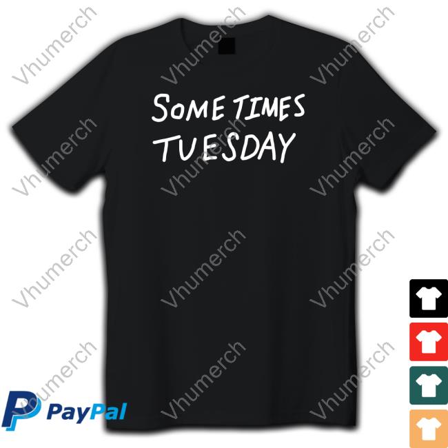 Some Times Tuesday Sweatshirt Some Times Tuesday Shirt