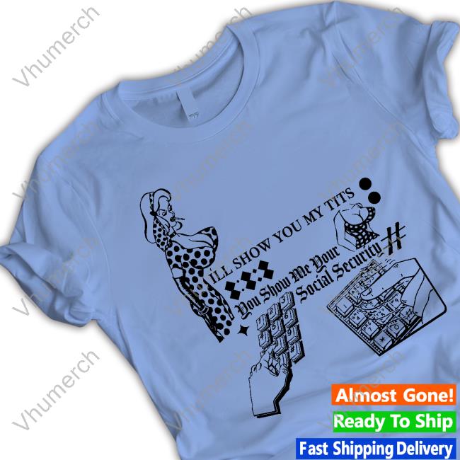 I'll Show You My Tits You Show Me Your Social Security Funny T Shirt Freddytylerpaul