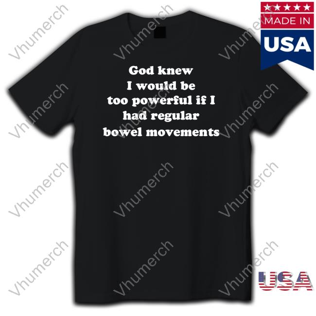 God Knew I Would Be Too Powerful If I Had Regular Bowel Movements Tees