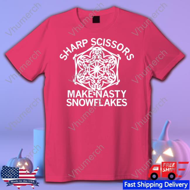 Sharp Scissors Make Nasty Snowflakes T-Shirt, Hoodie, Tank Top, Sweater And Long Sleeve T-Shirt