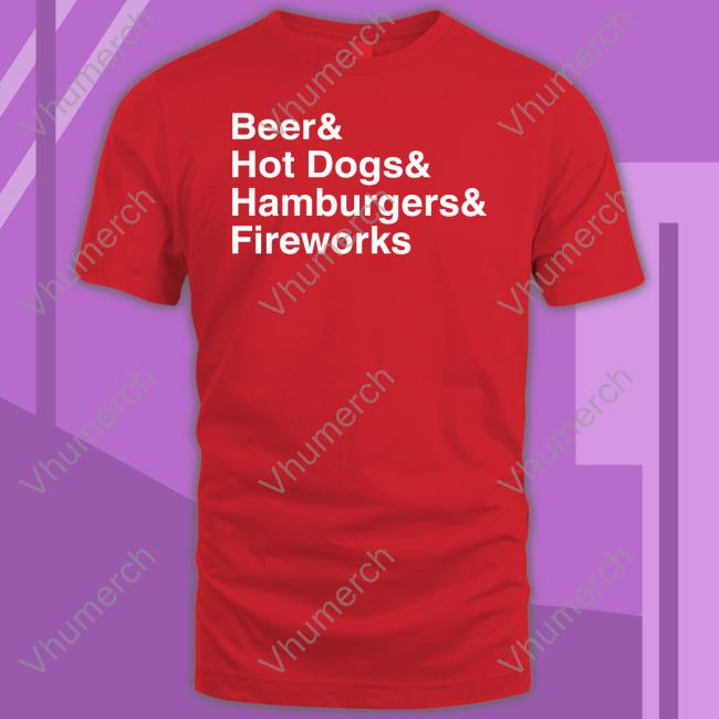 Beer & Hot Dogs & Hamburgers & Fireworks New Shirt