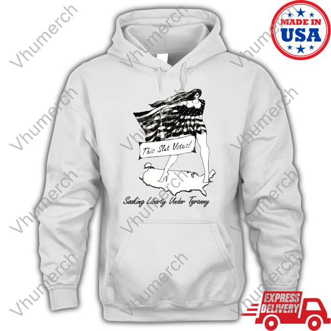 This Slut Votes Seeking Liberty Under Tyranny Sweatshirt Shirts That Go Hard