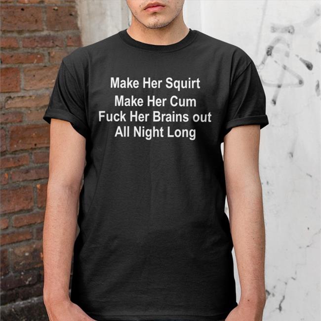 Shirts That Go Hard Make Her Squirt Make Her Cum Fuck Her Brains Out All Night Long Sweatshirt Shirtsthtgohard Make Her Squirt Shirt