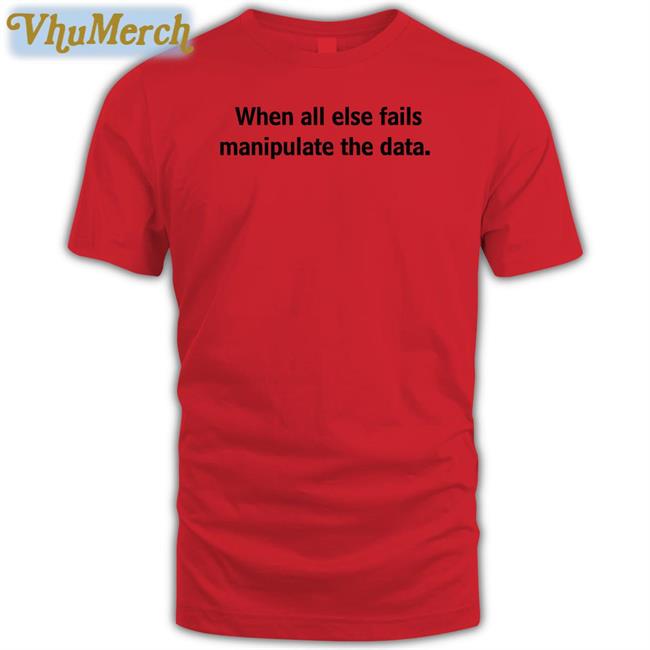 Femb0t When All Else Fails Manipulate The Data Tee Shirt When All Else Fails Manipulate The Data Long Sleeve Tee Shirt