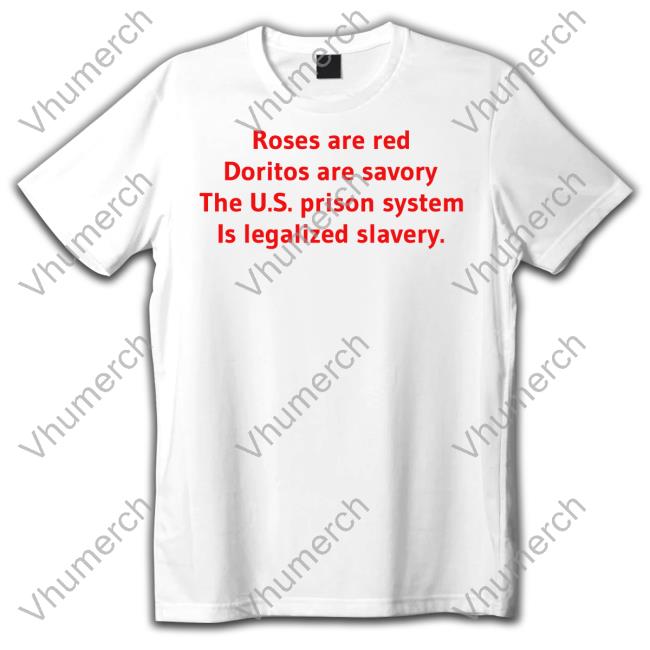 Roses Are Red Doritos Are Savory The Us Prison System Is Legalized Slavery T Shirt Shirts That Go Hard