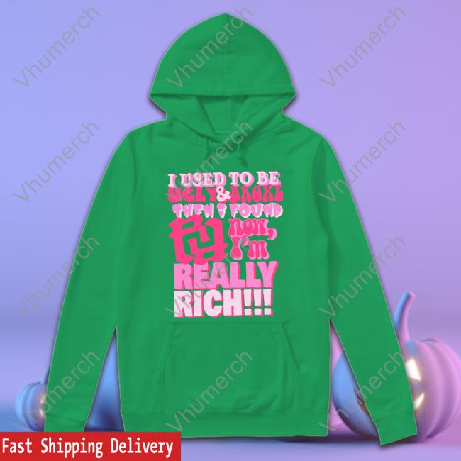 I Used To Be Ugly And Broke Then I Found Now I'm Really Rich Long Sleeve