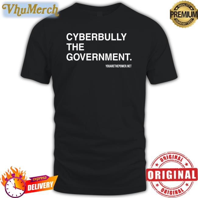 Cyberbully The Government Shirt