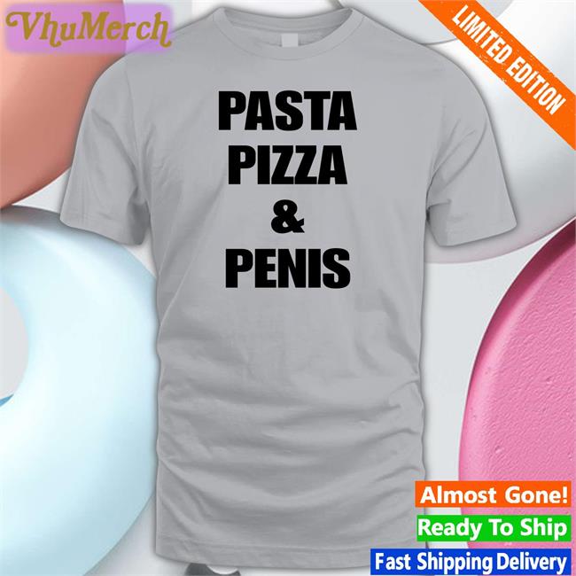 Shirtsthtgohard Pasta Pizza And Penis Tee Shirt Pasta Pizza And Penis Shirt Shirts That Go Hard