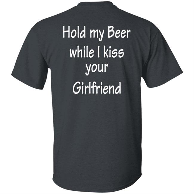Hold My Beer While I Kiss Your Girlfriend Shirt Hoodie Sweatshirt Hold My Beer While I Kiss Your Girlfriend Shirt Hoodie Sweatshirt