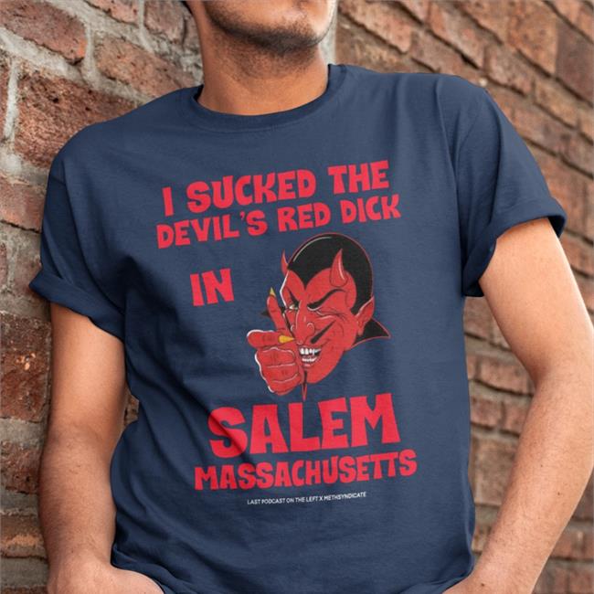 I Sucked The Devil's Red Dick In Salem Massachusetts Shirt Black Last Podcast On The Left