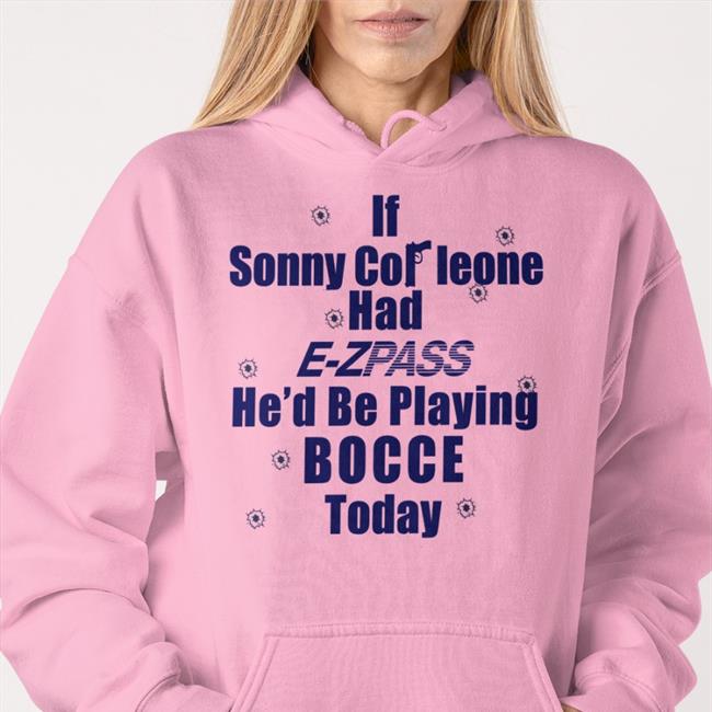 If Sonny Corleone Had E Zpass He'd Playing Bocce Today Shirt