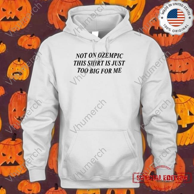 Not On Ozempic This Shirt Is Just Too Big For Me Sweatshirt
