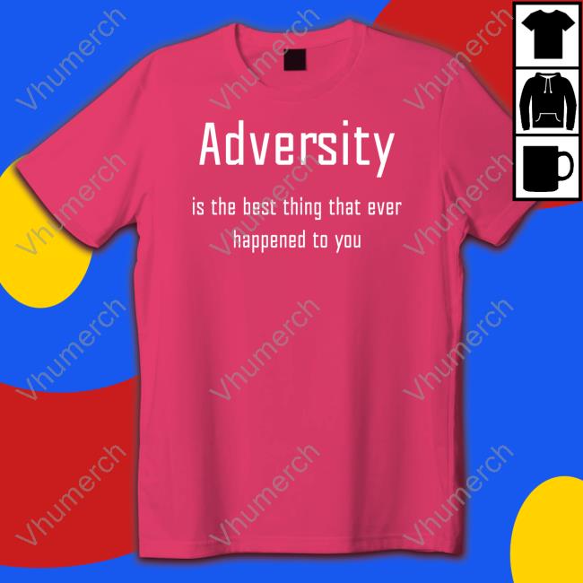 Adversity Is The Best Thing That Ever Happened To You New Shirt