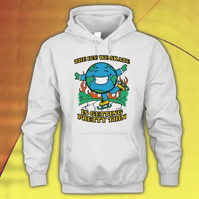 The Ice We Skate Is Getting Pretty Thin Hooded Sweatshirt