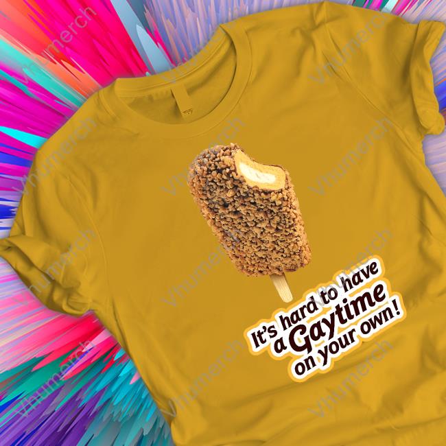 Shirts That Go Hard It's Hard To Have A Gaytime On Your Own Golden Gaytime Tees Shirtsthtgohard